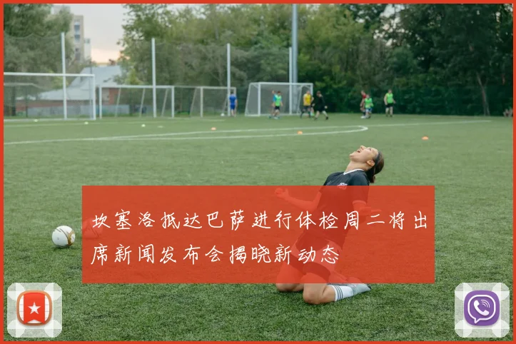 坎塞洛抵达巴萨进行体检周二将出席新闻发布会揭晓新动态