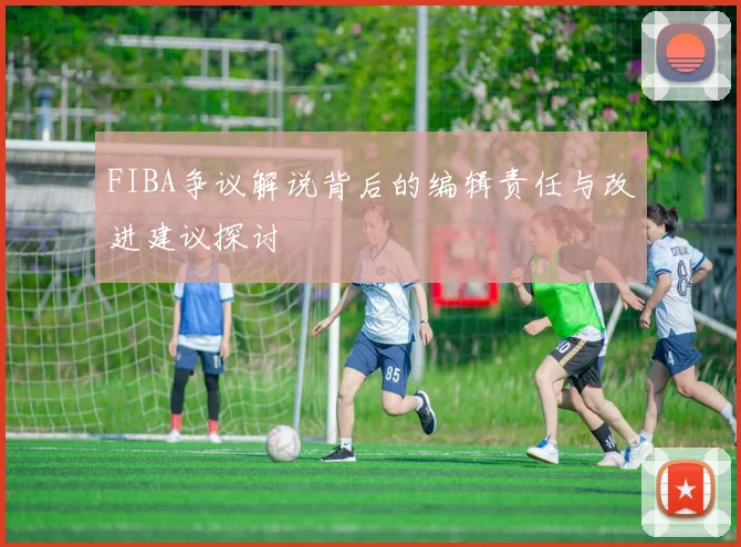 FIBA争议解说背后的编辑责任与改进建议探讨