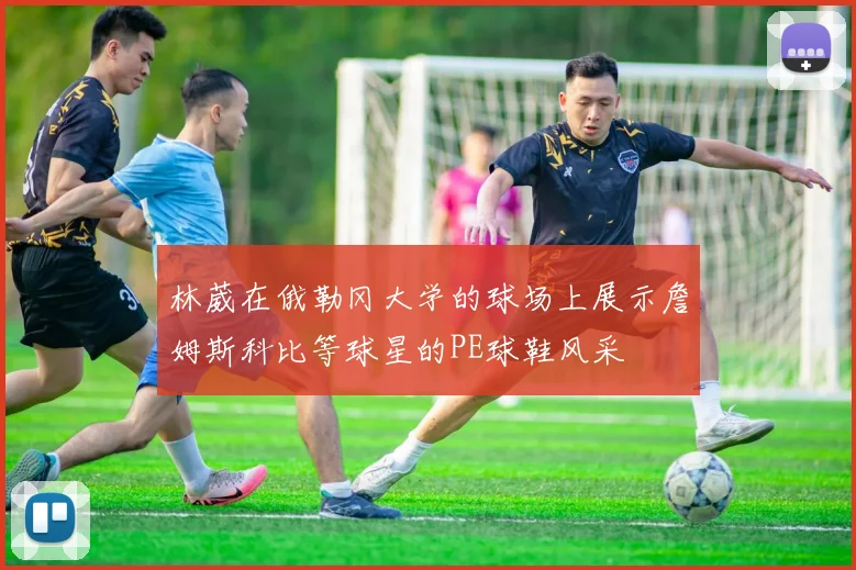 林葳在俄勒冈大学的球场上展示詹姆斯科比等球星的PE球鞋风采