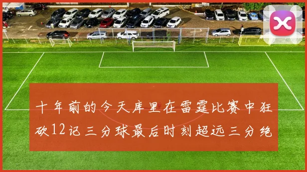 十年前的今天库里在雷霆比赛中狂砍12记三分球最后时刻超远三分绝杀对手