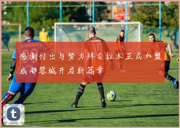 感谢付出与努力拜合拉木正式加盟成都蓉城开启新篇章