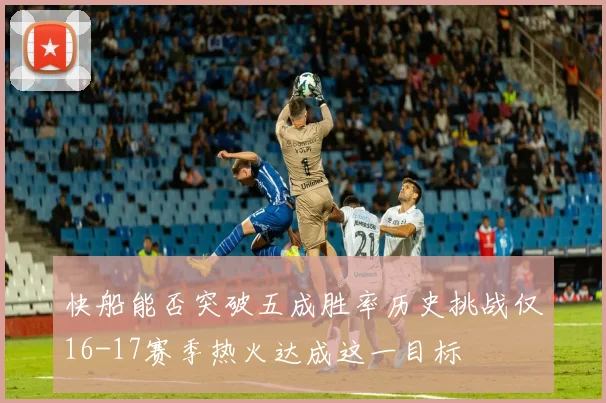 快船能否突破五成胜率历史挑战仅16-17赛季热火达成这一目标