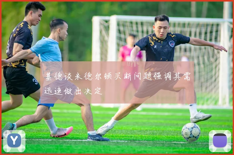 基德谈米德尔顿买断问题强调其需迅速做出决定