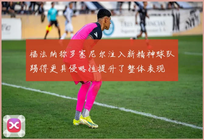 福法纳称罗塞尼尔注入新精神球队踢得更具侵略性提升了整体表现