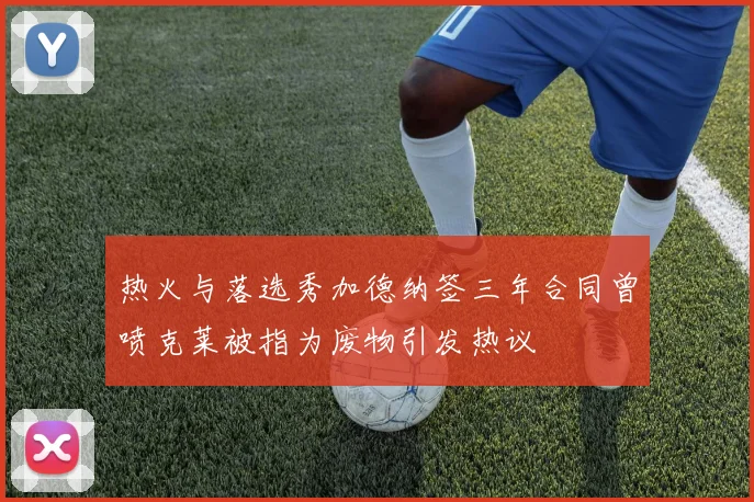 热火与落选秀加德纳签三年合同曾喷克莱被指为废物引发热议